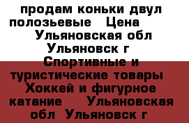 продам коньки двул полозьевые › Цена ­ 1 000 - Ульяновская обл., Ульяновск г. Спортивные и туристические товары » Хоккей и фигурное катание   . Ульяновская обл.,Ульяновск г.